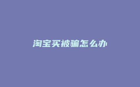 淘宝买被骗怎么办