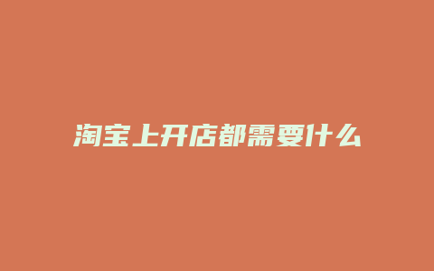 淘宝上开店都需要什么东西