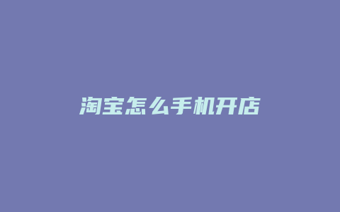 淘宝怎么手机开店