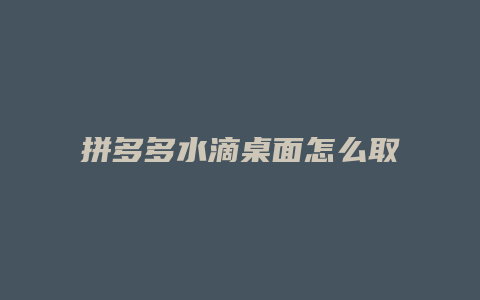 拼多多水滴桌面怎么取消