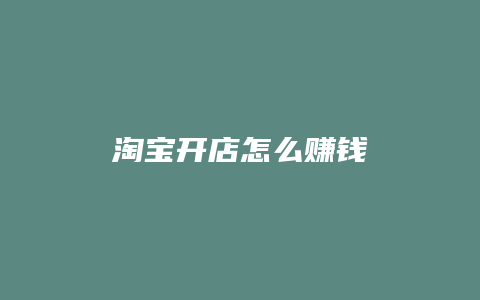 淘宝开店怎么赚钱