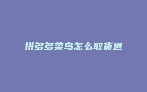 拼多多菜鸟怎么取货退货
