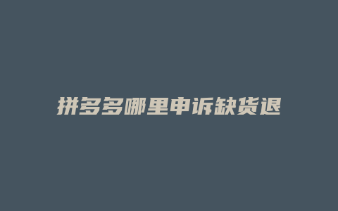 拼多多哪里申诉缺货退款
