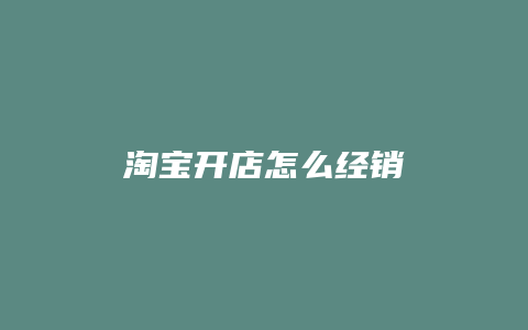 淘宝开店怎么经销