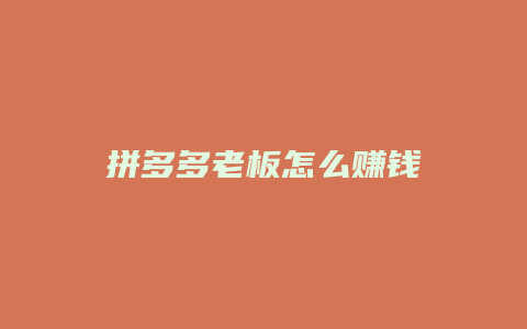 拼多多老板怎么赚钱