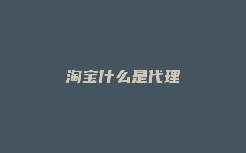 淘宝什么是代理