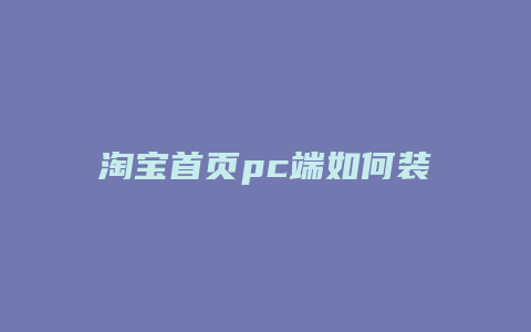 淘宝首页pc端如何装修