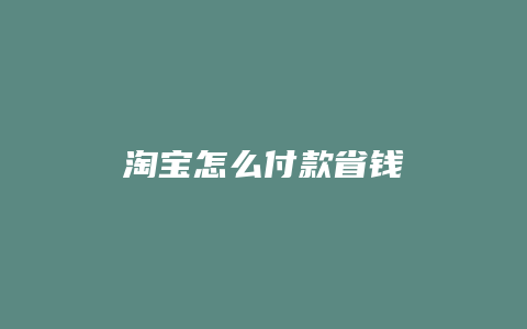 淘宝怎么付款省钱