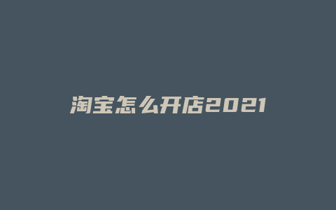 淘宝怎么开店2021