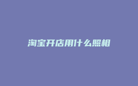淘宝开店用什么照相
