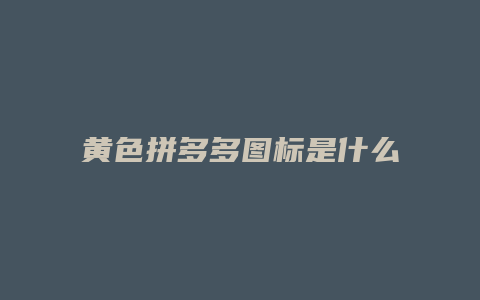 黄色拼多多图标是什么