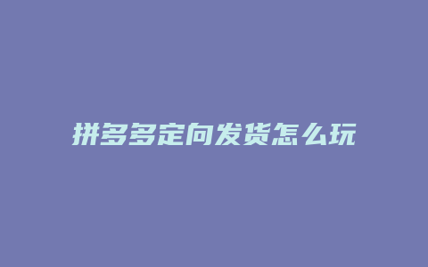 拼多多定向发货怎么玩