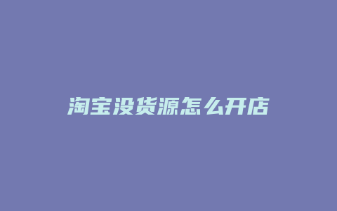 淘宝没货源怎么开店