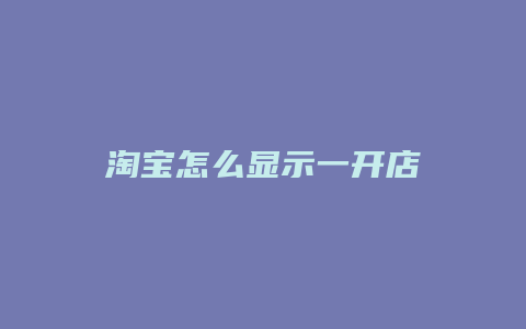 淘宝怎么显示一开店