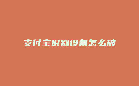 支付宝识别设备怎么破除