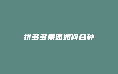 拼多多果园如何合种