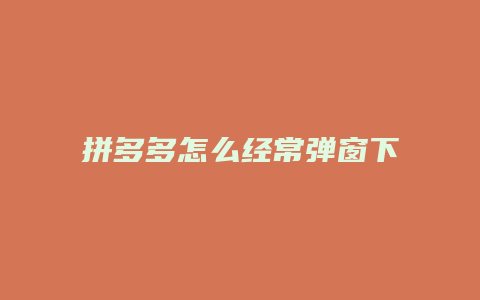 拼多多怎么经常弹窗下单