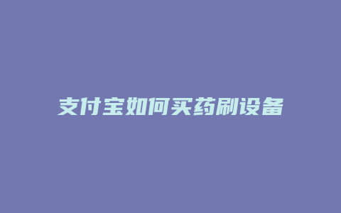 支付宝如何买药刷设备