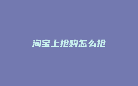 淘宝上抢购怎么抢
