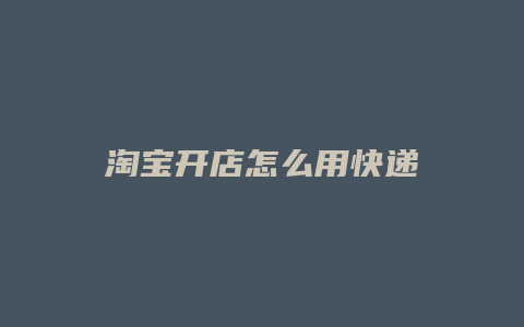淘宝开店怎么用快递