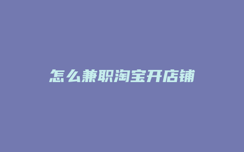 怎么兼职淘宝开店铺