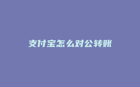 支付宝怎么对公转账