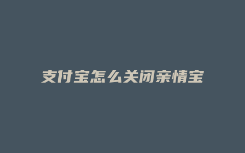 支付宝怎么关闭亲情宝功能