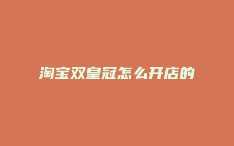 淘宝双皇冠怎么开店的