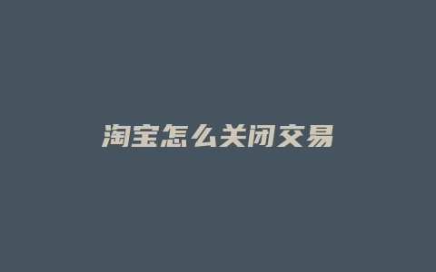 淘宝怎么关闭交易