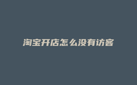 淘宝开店怎么没有访客