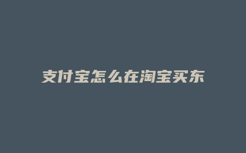 支付宝怎么在淘宝买东西