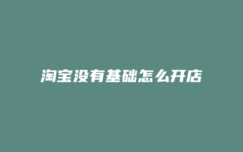 淘宝没有基础怎么开店