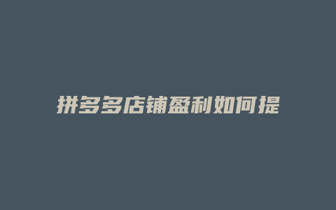 拼多多店铺盈利如何提高