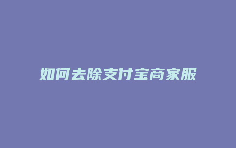 如何去除支付宝商家服务