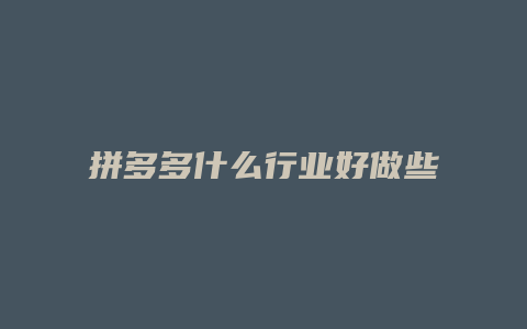 拼多多什么行业好做些