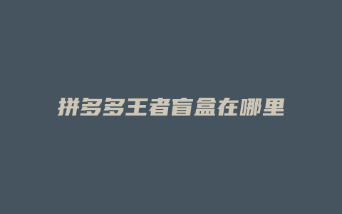 拼多多王者盲盒在哪里