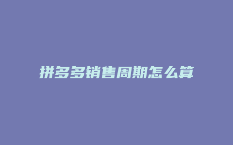 拼多多销售周期怎么算