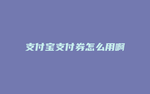 支付宝支付券怎么用啊
