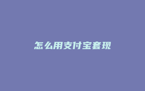 怎么用支付宝套现