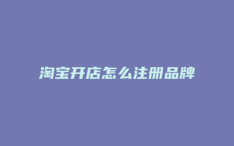 淘宝开店怎么注册品牌