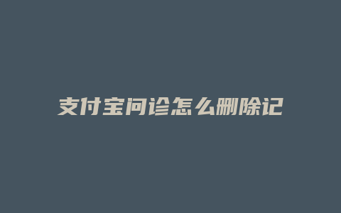 支付宝问诊怎么删除记录