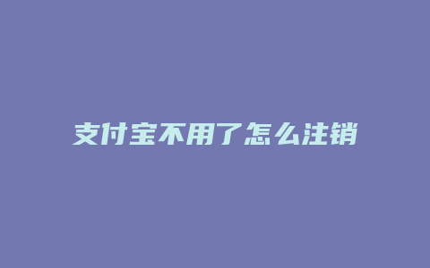 支付宝不用了怎么注销
