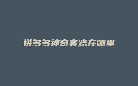 拼多多神奇套路在哪里