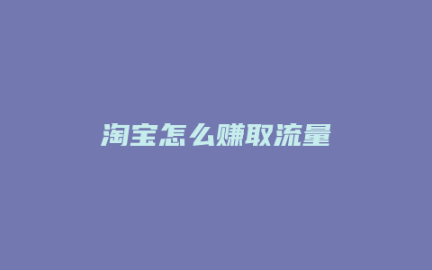 淘宝怎么赚取流量