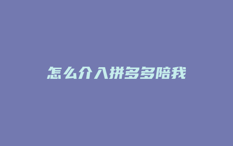 怎么介入拼多多陪我