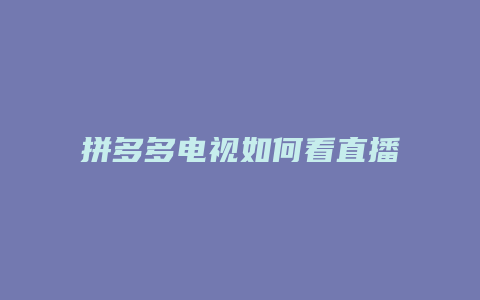 拼多多电视如何看直播