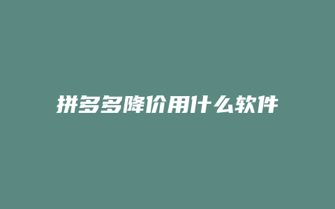 拼多多降价用什么软件好