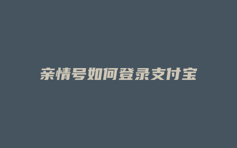 亲情号如何登录支付宝