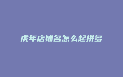 虎年店铺名怎么起拼多多