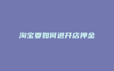 淘宝要如何退开店押金